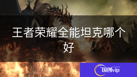 王者荣耀全能坦克哪个好_王者荣耀