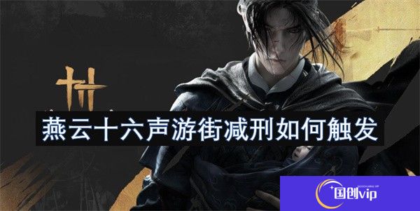 燕云十六声游街减刑如何触发-燕云十六声游街减刑如怎么触发
