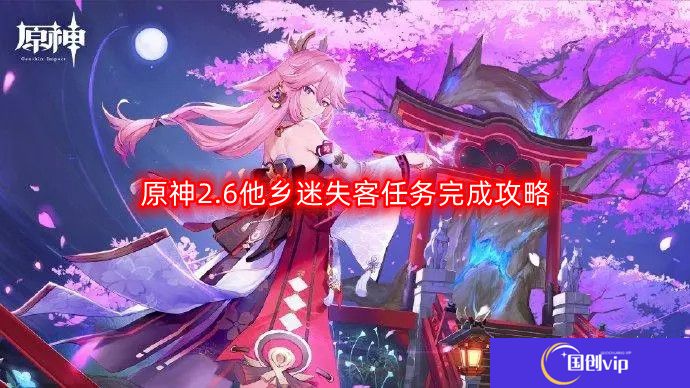 原神2.6他乡迷失客任务流程-他乡迷失客任务完成攻略
