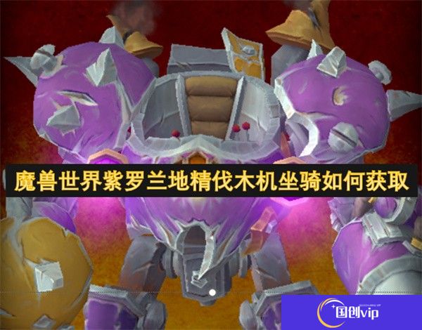 魔兽世界紫罗兰地精伐木机坐骑如何获取-魔兽世界紫罗兰地精伐木机坐骑