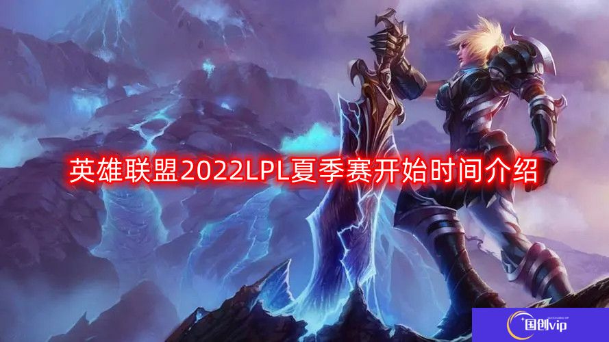 英雄联盟2022LPL夏季赛什么时候开始-LPL夏季赛开始时间介绍