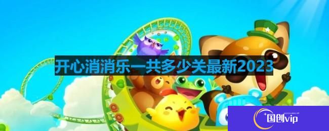 开心消消乐一共多少关最新2023-开心消消乐有多少关卡