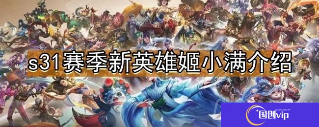 王者荣耀s31赛季新英雄是谁-姬小满测评分享