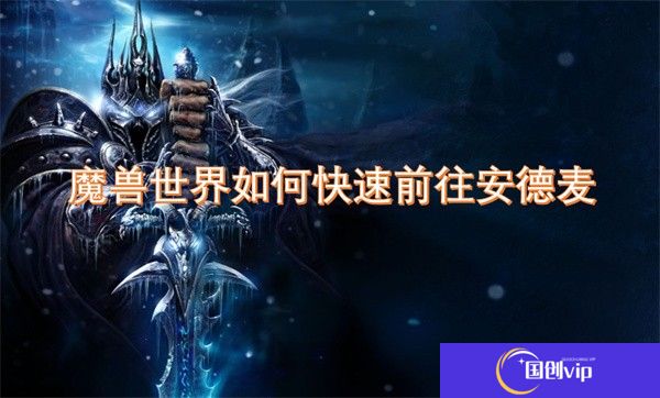 魔兽世界如何快速前往安德麦-魔兽世界怎么快速前往安德麦