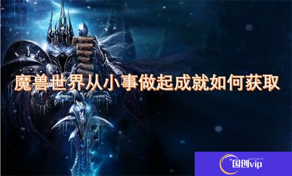 魔兽世界从小事做起成就如何获取-魔兽世界从小事做起成就