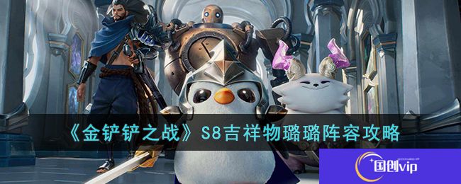 金铲铲之战S8吉祥物璐璐阵容怎么玩-S8吉祥物璐璐阵容攻略