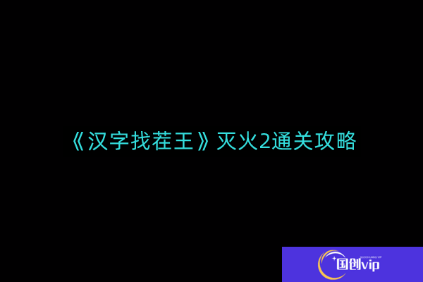 汉字找茬王灭火2如何通关-灭火2通关攻略