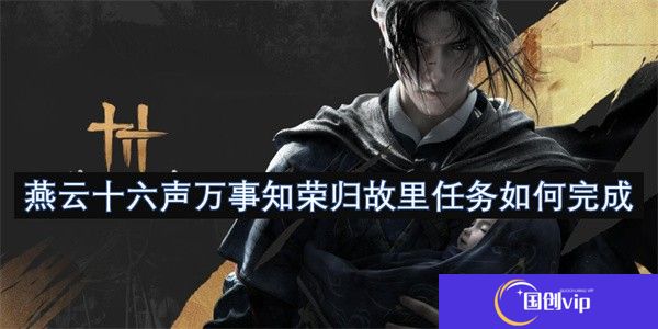 燕云十六声万事知荣归故里任务如何完成-燕云十六声万事知荣归故里任务