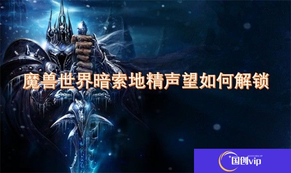 魔兽世界暗索地精声望如何解锁-魔兽世界暗索地精声望怎么解锁