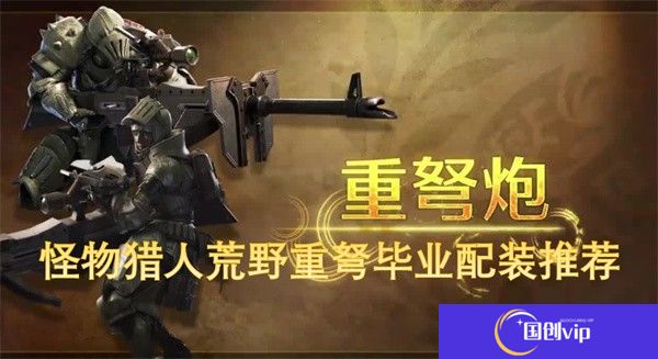 怪物猎人荒野重弩毕业配装推荐-怪物猎人荒野重弩毕业配装