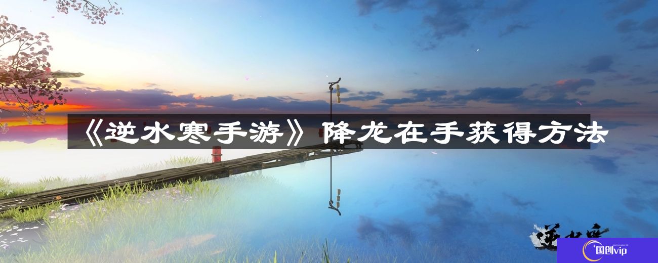 逆水寒手游降龙在手怎么获得-降龙在手获得方法