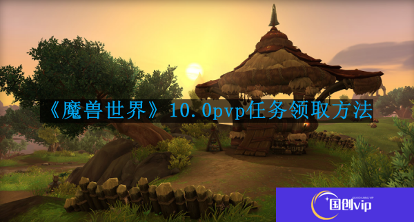 魔兽世界10.0pvp任务在哪接-10.0pvp任务领取方法
