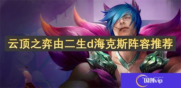 云顶之弈由二生d海克斯阵容推荐-云顶之弈由二生d海克斯阵容