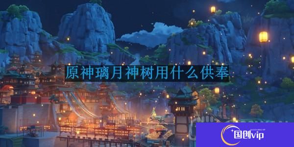 原神璃月神树用什么供奉-璃月有神树吗