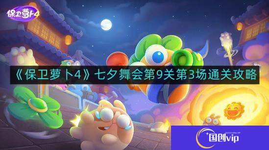 保卫萝卜4七夕舞会第9关第3场怎么通关-七夕舞会第9关第3场通关攻略