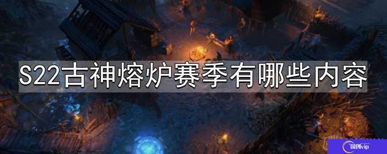 流放之路S22古神熔炉赛季有哪些内容-S22古神熔炉赛季内容分享