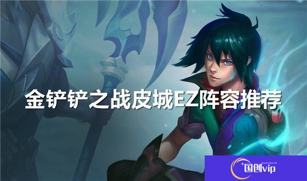 金铲铲之战皮城EZ阵容配队-金铲铲之战皮城EZ阵容玩法
