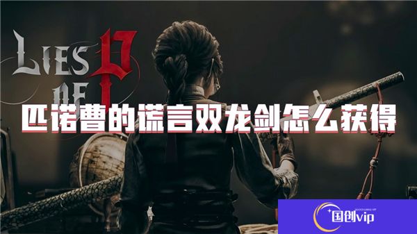 匹诺曹的谎言双龙剑怎么获得