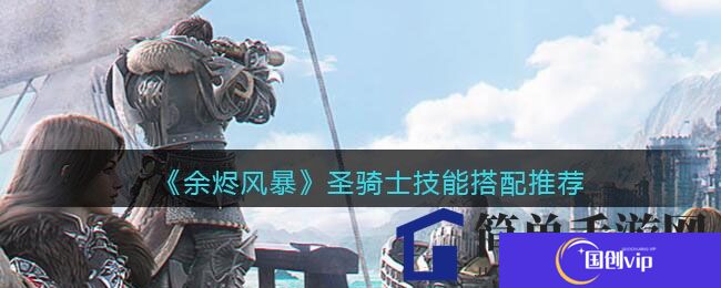 《余烬风暴》圣骑士技能搭配秘籍：三招组合助你战场称霸