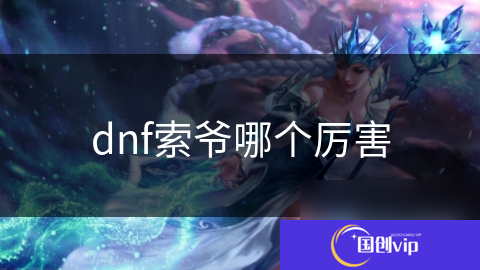 dnf索爷哪个厉害
