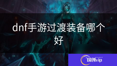 dnf手游过渡装备哪个好