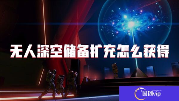无人深空储备扩充怎么获得
