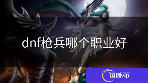 dnf枪兵哪个职业好
